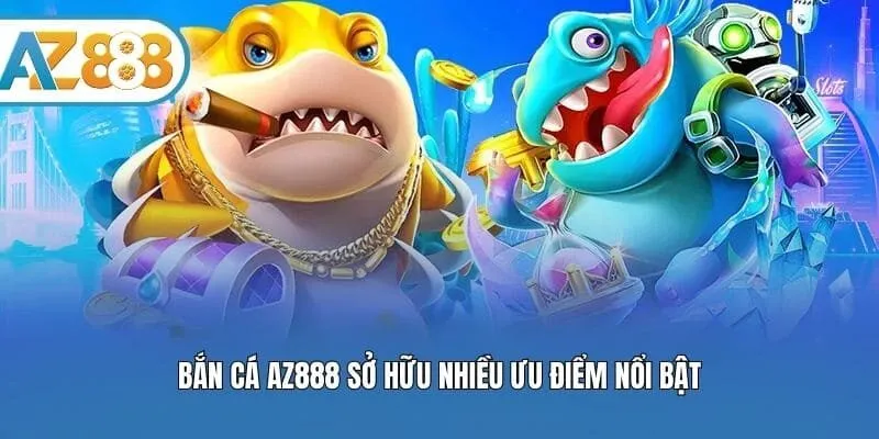 Bắn cá AZ888 sở hữu nhiều ưu điểm nổi bật