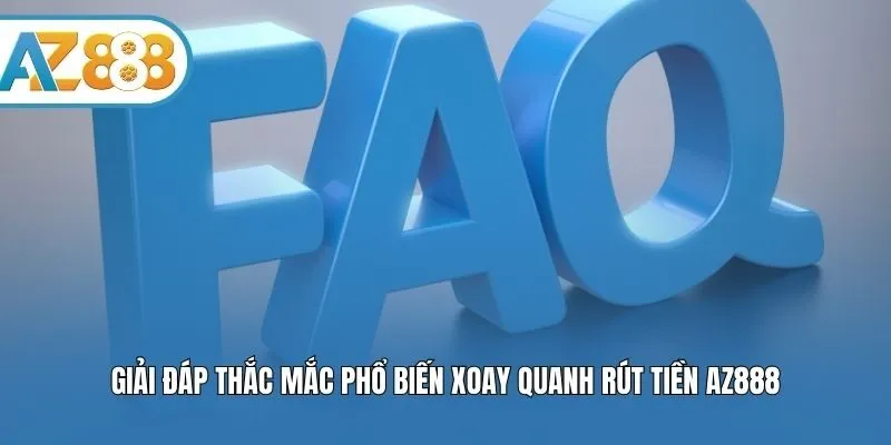 Giải đáp thắc mắc phổ biến xoay quanh rút tiền AZ888