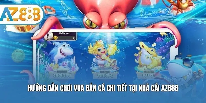 Hướng dẫn chơi Vua bắn cá chi tiết tại nhà cái AZ888